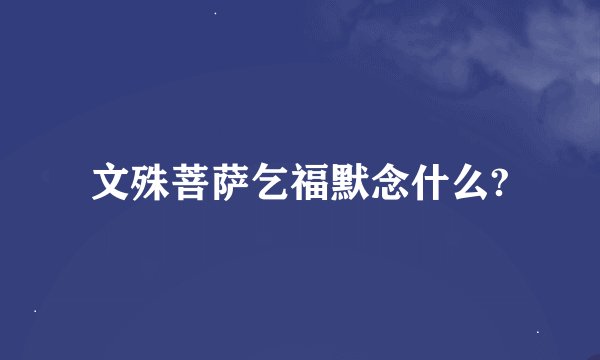 文殊菩萨乞福默念什么?