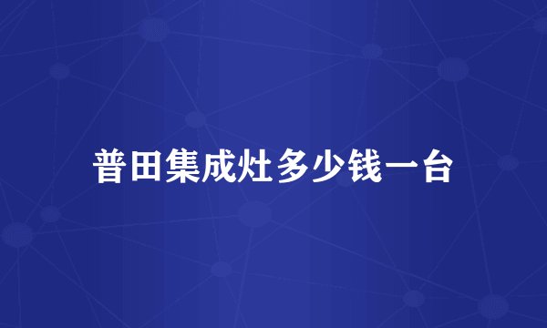 普田集成灶多少钱一台