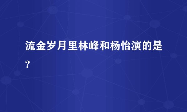 流金岁月里林峰和杨怡演的是?