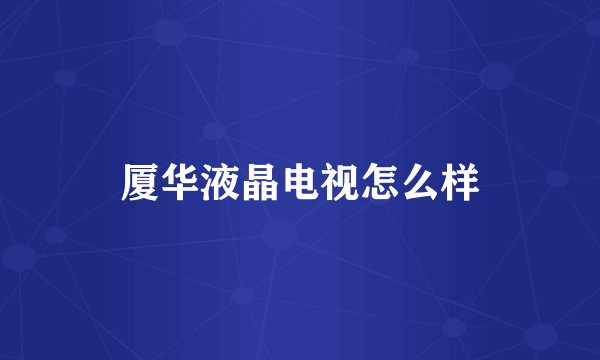 厦华液晶电视怎么样