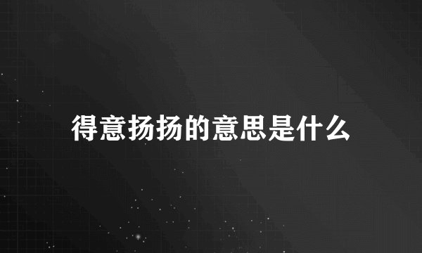 得意扬扬的意思是什么