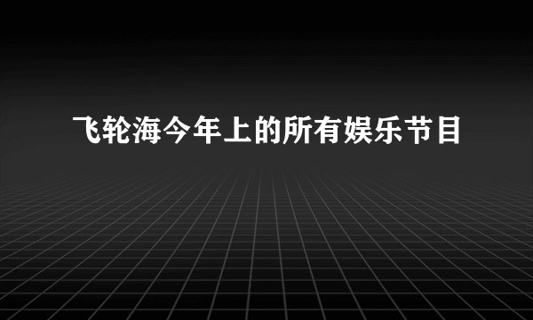 飞轮海今年上的所有娱乐节目