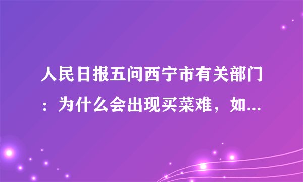 人民日报五问西宁市有关部门：为什么会出现买菜难，如何解决买菜贵？