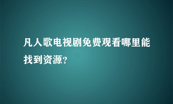 凡人歌电视剧免费观看哪里能找到资源？