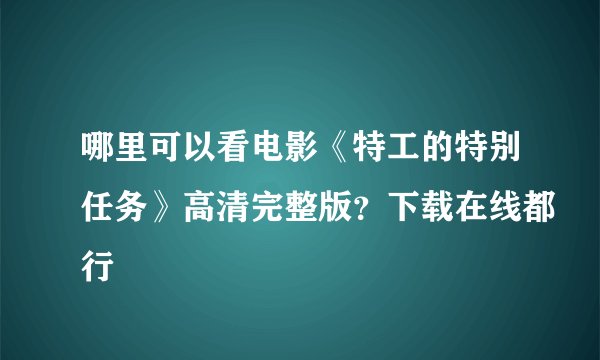 哪里可以看电影《特工的特别任务》高清完整版？下载在线都行