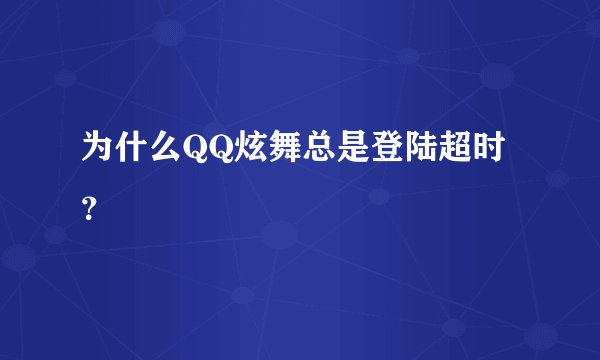为什么QQ炫舞总是登陆超时?