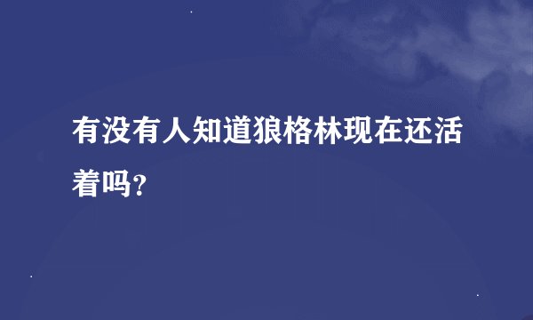 有没有人知道狼格林现在还活着吗？