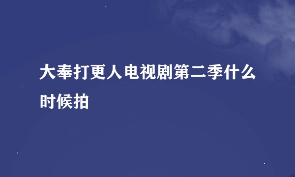 大奉打更人电视剧第二季什么时候拍