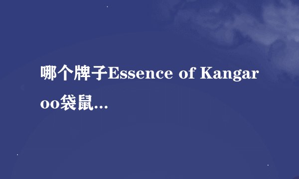 哪个牌子Essence of Kangaroo袋鼠精效果好些?