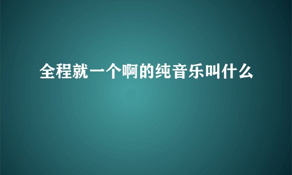 全程就一个啊的纯音乐叫什么