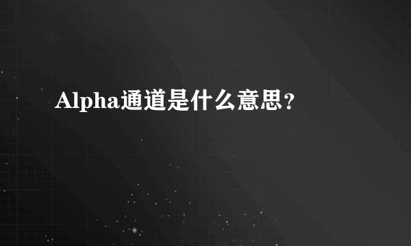 Alpha通道是什么意思？