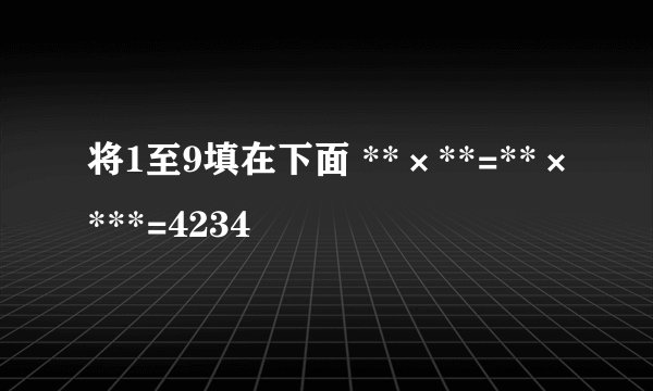 将1至9填在下面 **×**=**×***=4234