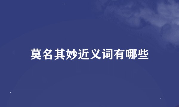 莫名其妙近义词有哪些