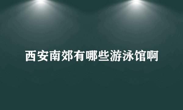 西安南郊有哪些游泳馆啊