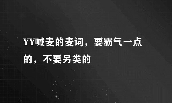 YY喊麦的麦词，要霸气一点的，不要另类的