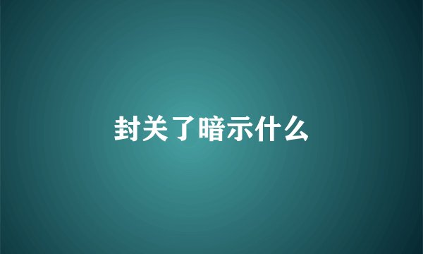 封关了暗示什么