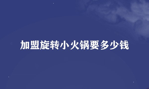 加盟旋转小火锅要多少钱