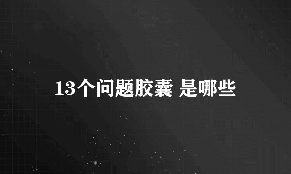 13个问题胶囊 是哪些