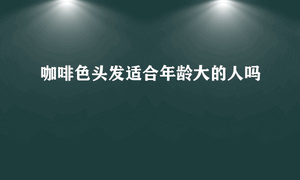 咖啡色头发适合年龄大的人吗
