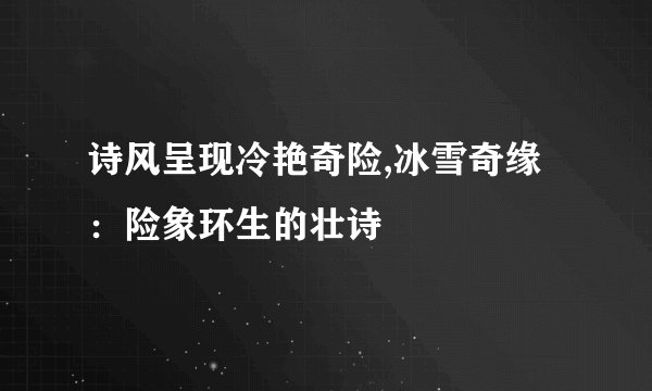 诗风呈现冷艳奇险,冰雪奇缘：险象环生的壮诗