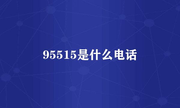 95515是什么电话
