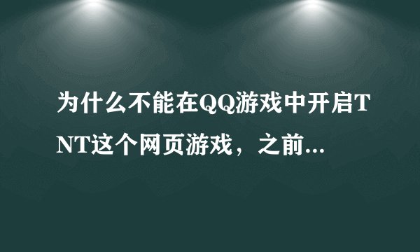 为什么不能在QQ游戏中开启TNT这个网页游戏，之前都好好的，突然不能用了，提示“连接失败，稍后再试”