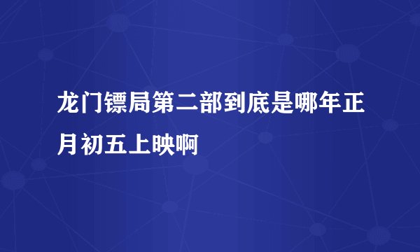 龙门镖局第二部到底是哪年正月初五上映啊