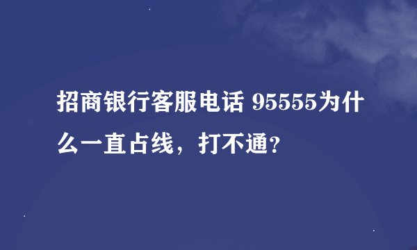 招商银行客服电话 95555为什么一直占线，打不通？