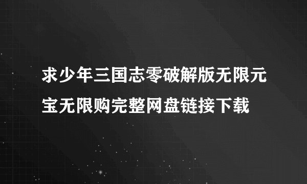 求少年三国志零破解版无限元宝无限购完整网盘链接下载