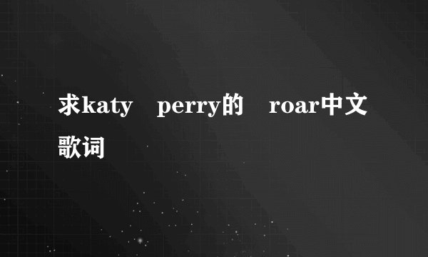 求katy perry的 roar中文歌词