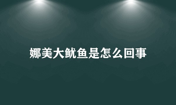 娜美大鱿鱼是怎么回事