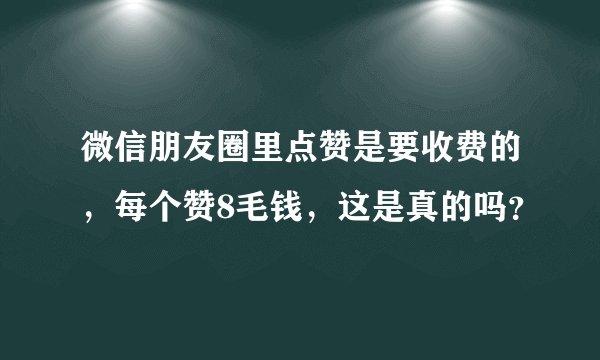 微信朋友圈里点赞是要收费的，每个赞8毛钱，这是真的吗？