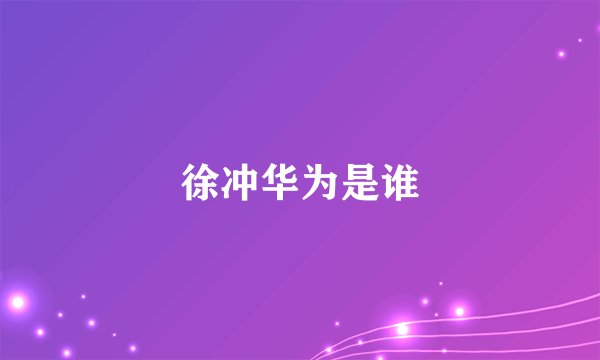 徐冲华为是谁