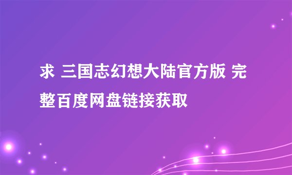 求 三国志幻想大陆官方版 完整百度网盘链接获取