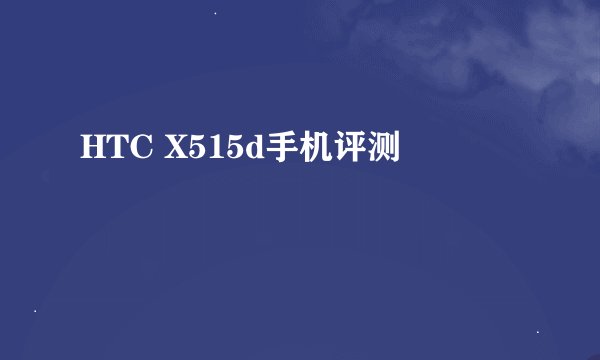 HTC X515d手机评测