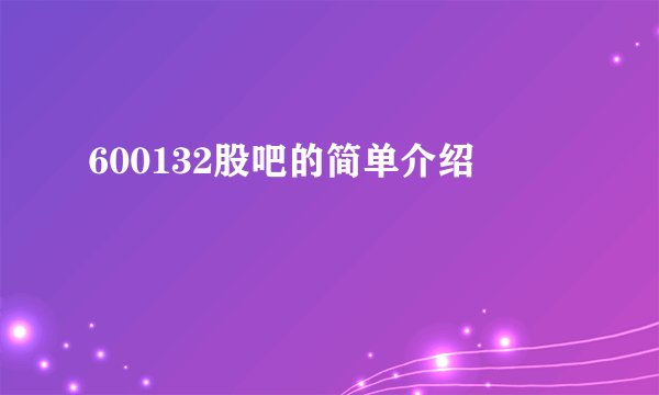 600132股吧的简单介绍