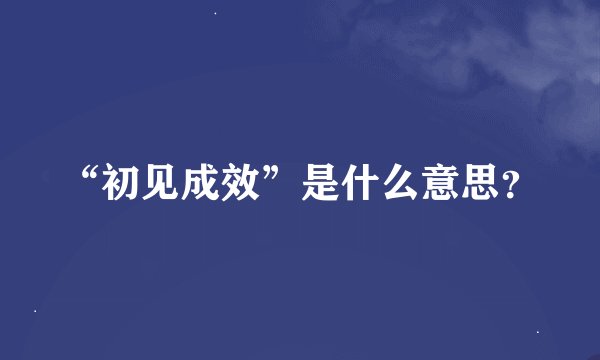 “初见成效”是什么意思？