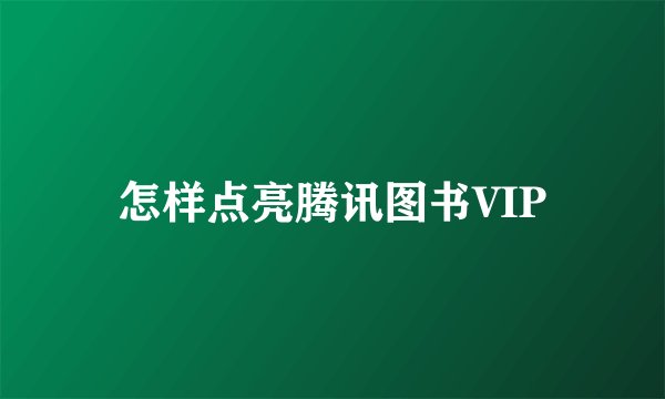 怎样点亮腾讯图书VIP