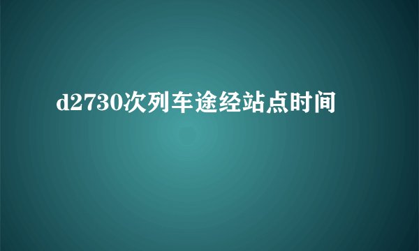d2730次列车途经站点时间