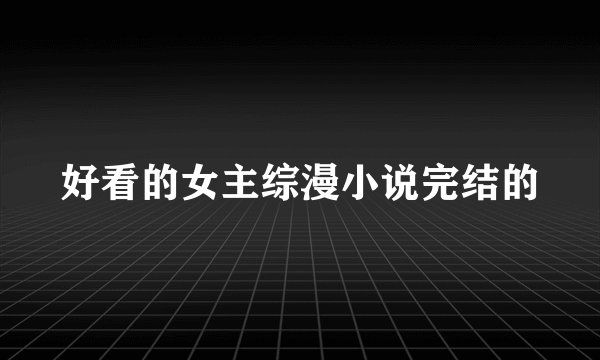 好看的女主综漫小说完结的