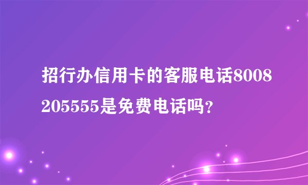 招行办信用卡的客服电话8008205555是免费电话吗？