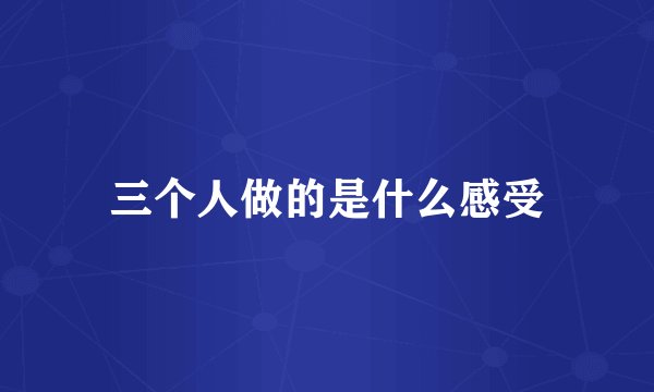 三个人做的是什么感受