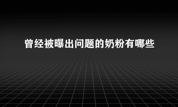 曾经被曝出问题的奶粉有哪些