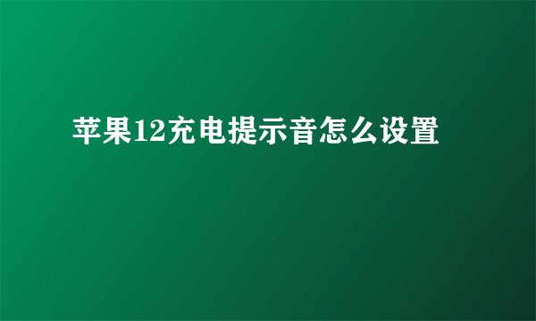 苹果12充电提示音怎么设置