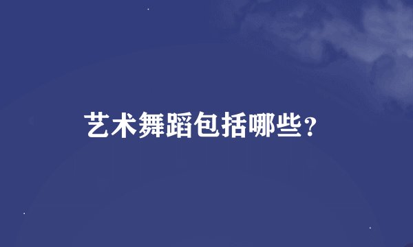 艺术舞蹈包括哪些?