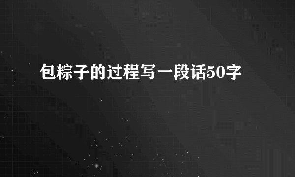 包粽子的过程写一段话50字