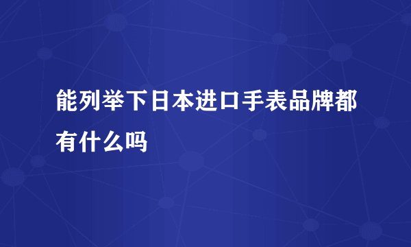 能列举下日本进口手表品牌都有什么吗