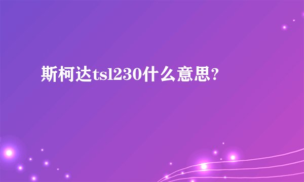 斯柯达tsl230什么意思?