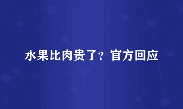 水果比肉贵了？官方回应