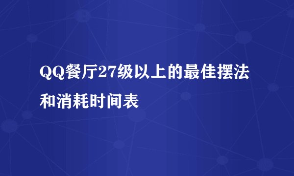 QQ餐厅27级以上的最佳摆法和消耗时间表